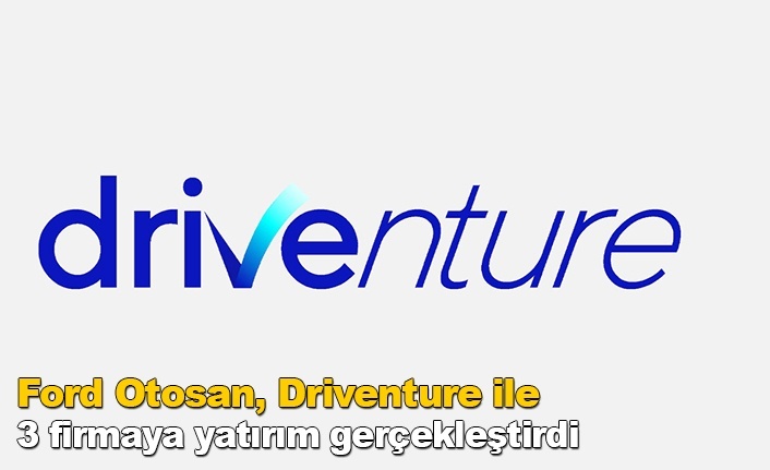 Ford Otosan, Driventure ile 3 firmaya yatırım gerçekleştirdi